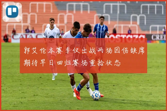 郭艾伦本赛季仅出战两场因伤缺席期待早日回归赛场重拾状态