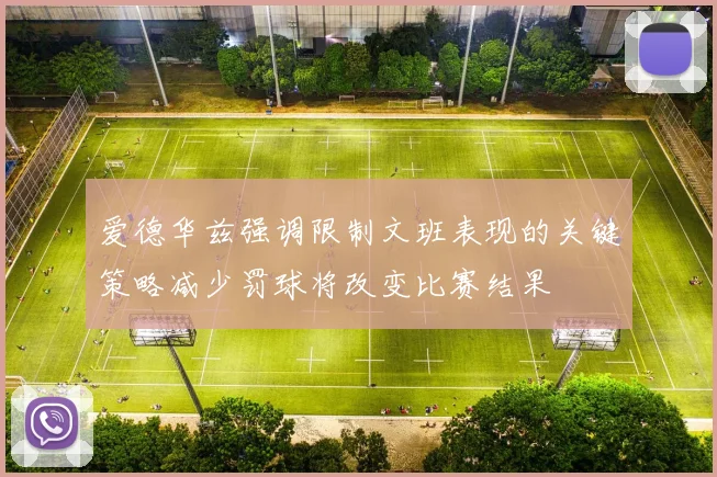 爱德华兹强调限制文班表现的关键策略减少罚球将改变比赛结果