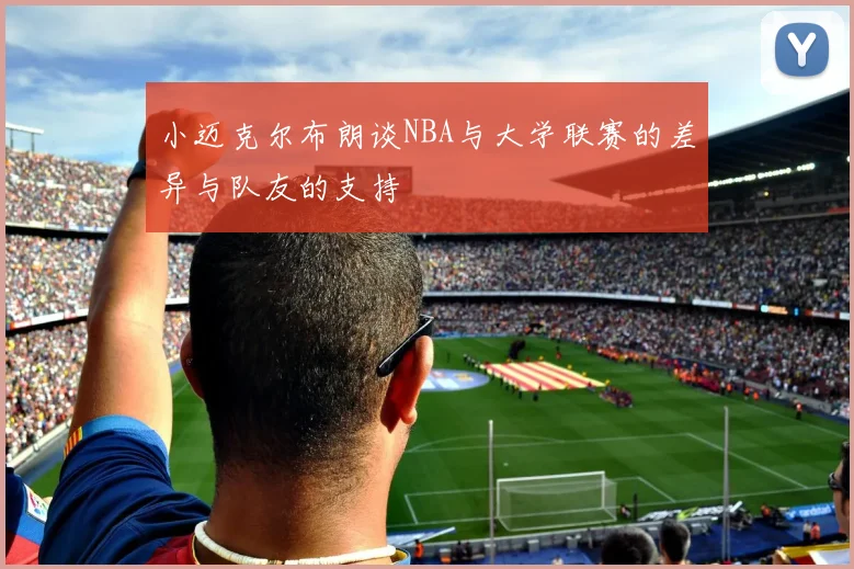 小迈克尔布朗谈NBA与大学联赛的差异与队友的支持