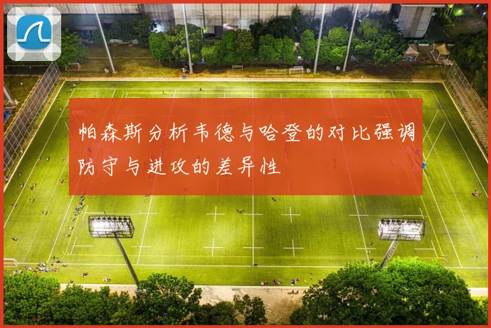 帕森斯分析韦德与哈登的对比强调防守与进攻的差异性