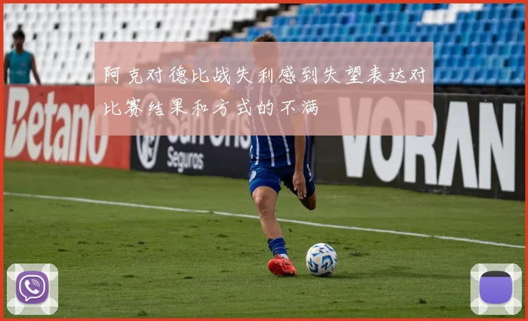 阿克对德比战失利感到失望表达对比赛结果和方式的不满