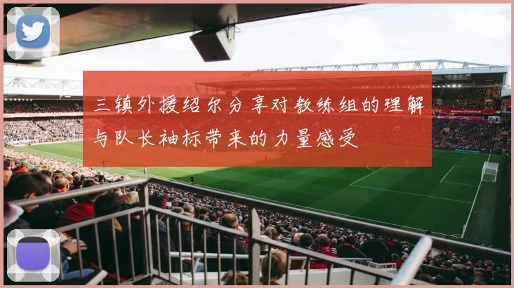 三镇外援绍尔分享对教练组的理解与队长袖标带来的力量感受