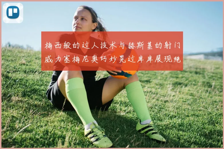 梅西般的过人技术与赫斯基的射门威力塞梅尼奥巧妙晃过库库展现绝佳脚法