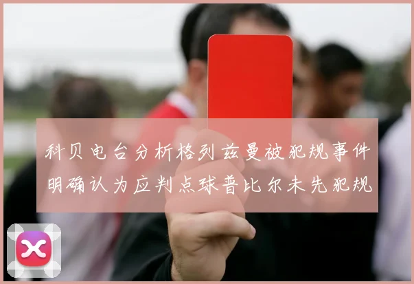 科贝电台分析格列兹曼被犯规事件明确认为应判点球普比尔未先犯规