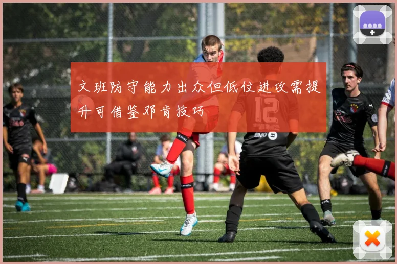 文班防守能力出众但低位进攻需提升可借鉴邓肯技巧