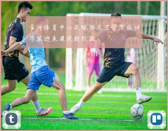 黄河体育中心足球场天空骨架成功吊装迎来建设新阶段