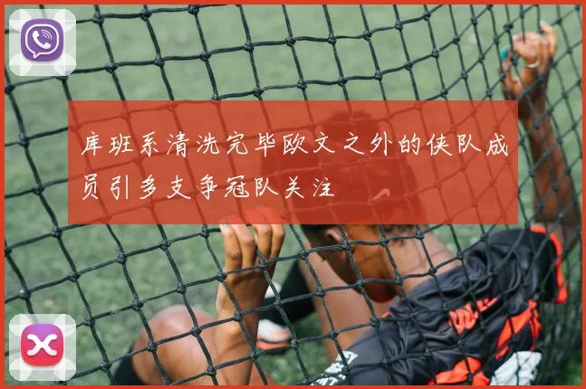 库班系清洗完毕欧文之外的侠队成员引多支争冠队关注